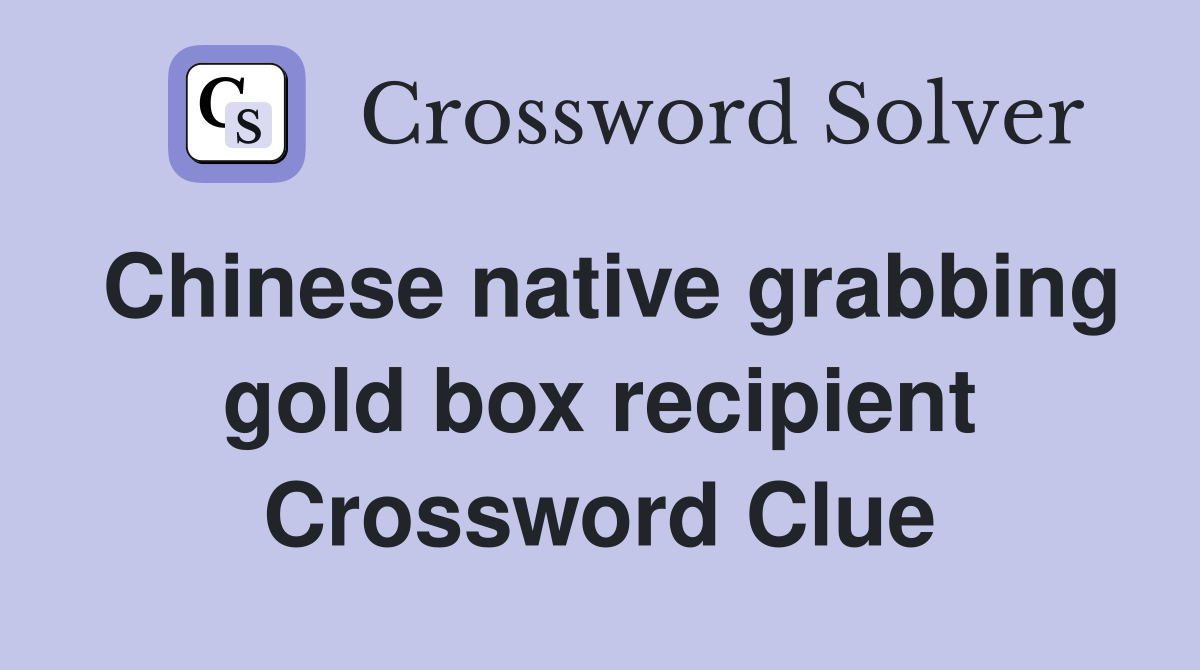Chinese native grabbing gold box recipient Crossword Clue