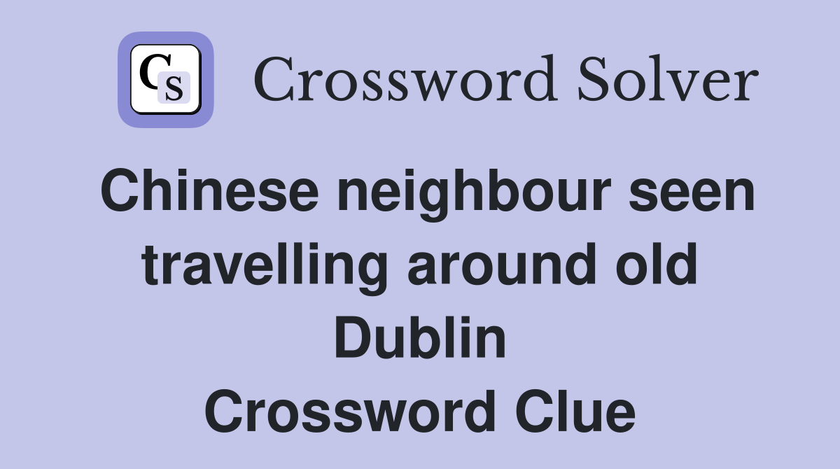 Chinese neighbour seen travelling around old Dublin Crossword Clue