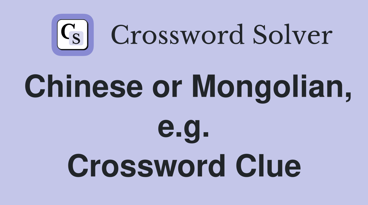 Chinese or Mongolian, e.g. Crossword Clue