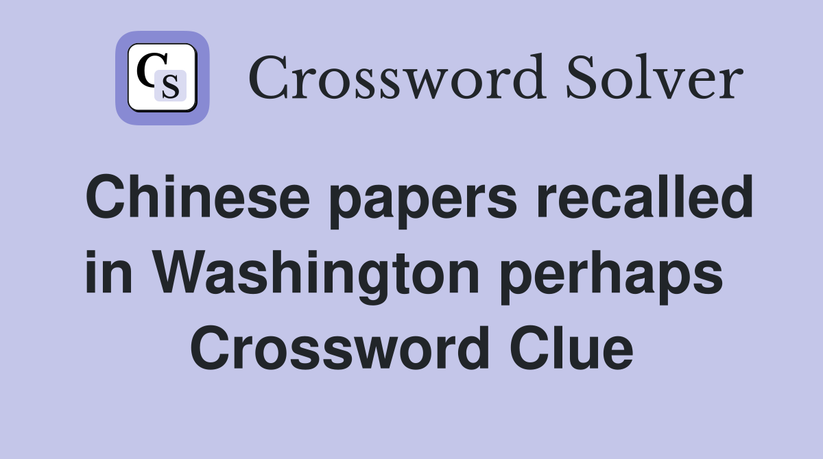Chinese papers recalled in Washington perhaps  Crossword Clue