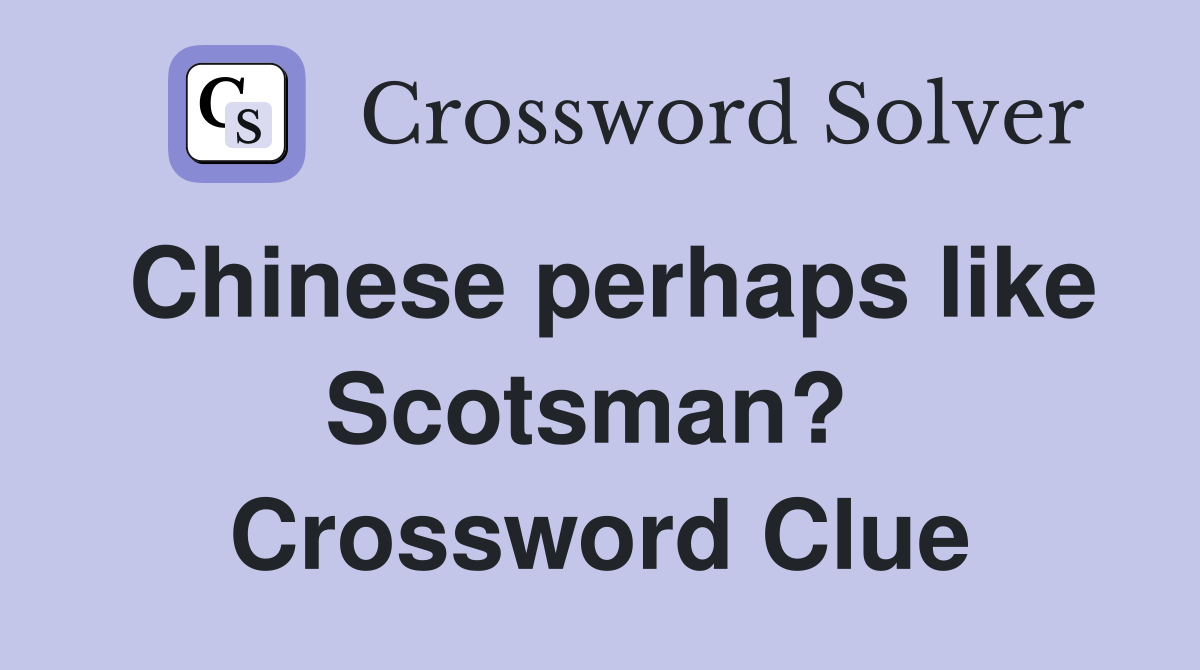 Chinese perhaps like Scotsman?  Crossword Clue