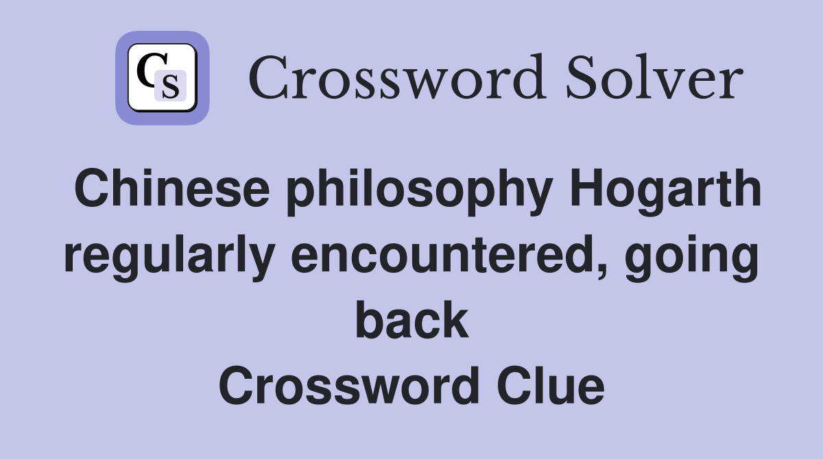 Chinese philosophy Hogarth regularly encountered, going back Crossword Clue