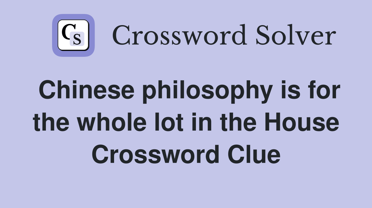 Chinese philosophy is for the whole lot in the House Crossword Clue
