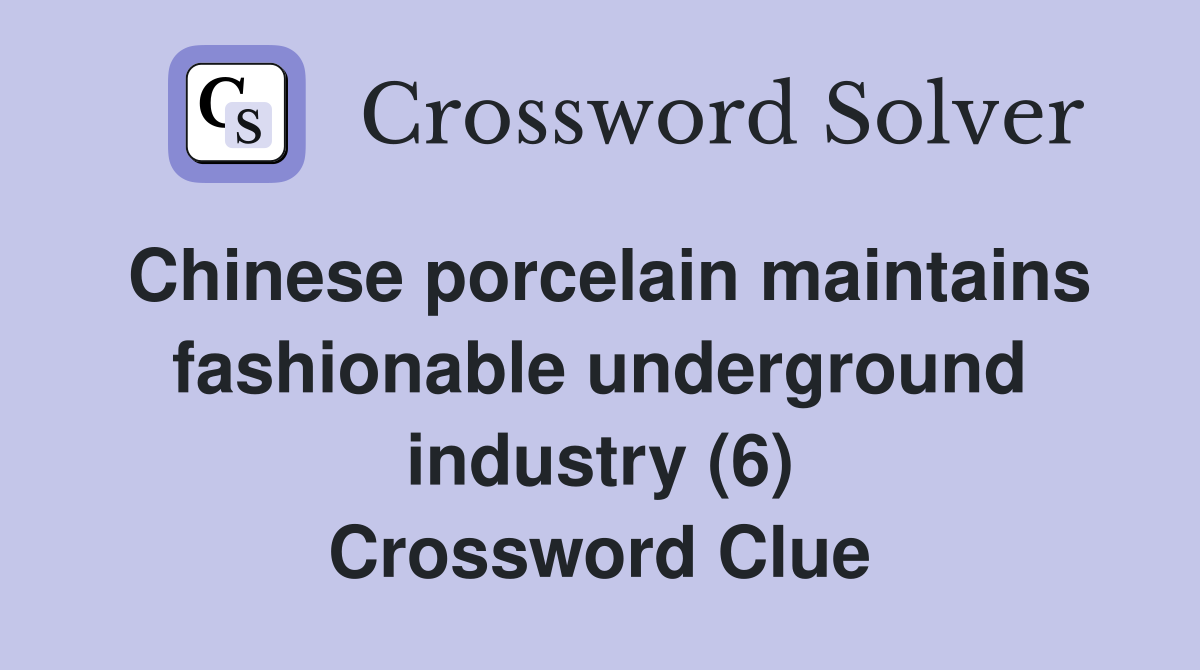 Chinese porcelain maintains fashionable underground industry (6) Crossword Clue
