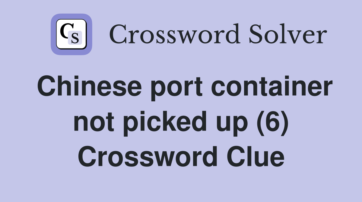 Chinese port container not picked up (6) Crossword Clue