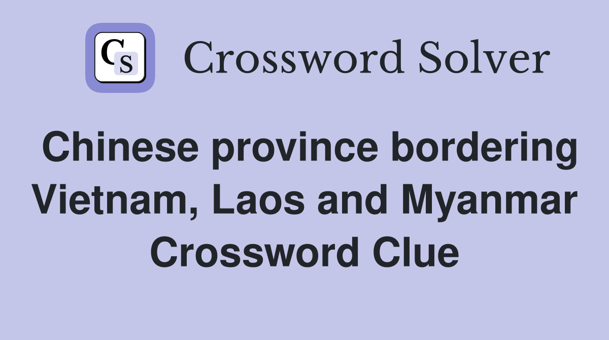 Chinese province bordering Vietnam, Laos and Myanmar Crossword Clue