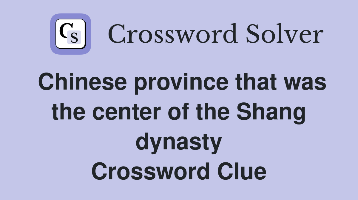 Chinese province that was the center of the Shang dynasty Crossword Clue