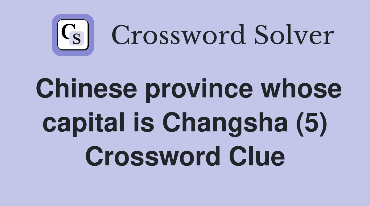 Chinese province whose capital is Changsha (5) Crossword Clue