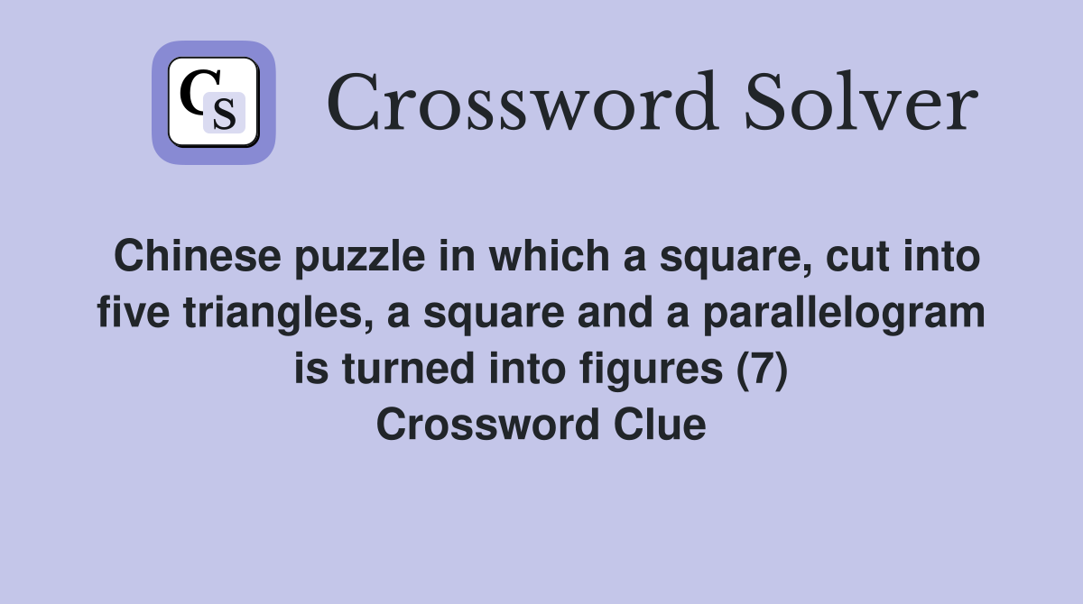 Chinese puzzle in which a square, cut into five triangles, a square and a parallelogram is turned into figures (7) Crossword Clue