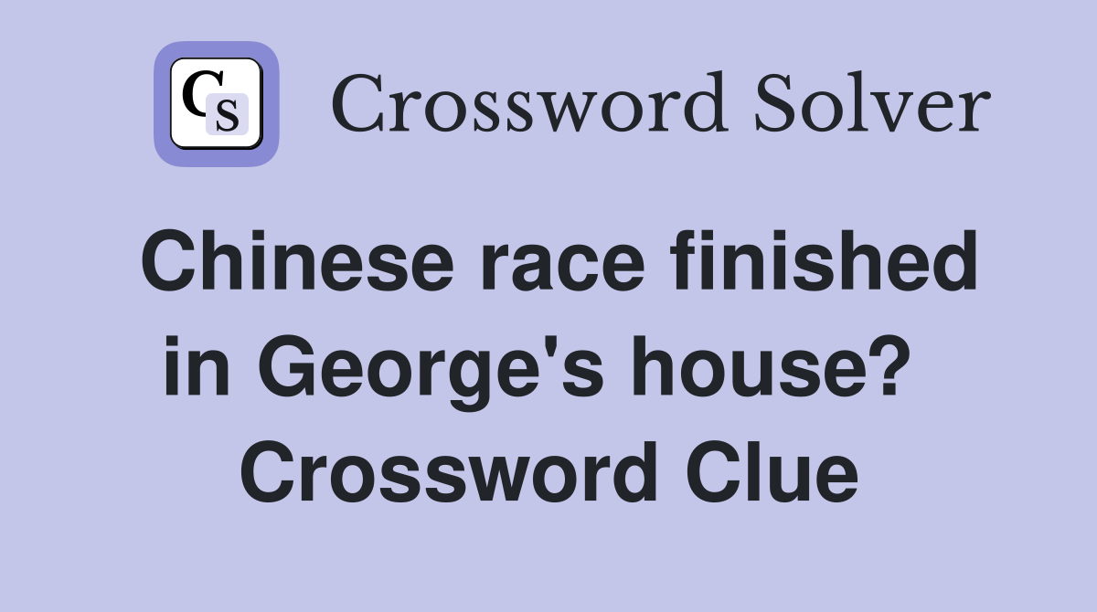 Chinese race finished in George's house?  Crossword Clue