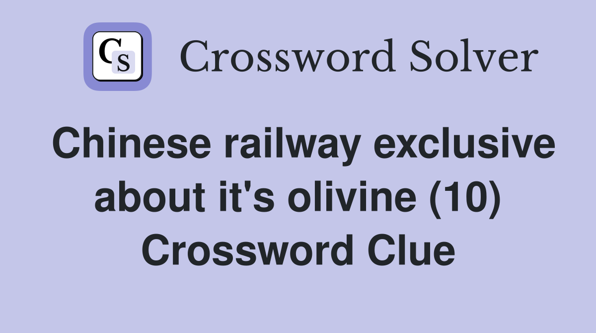 Chinese railway exclusive about it's olivine (10) Crossword Clue