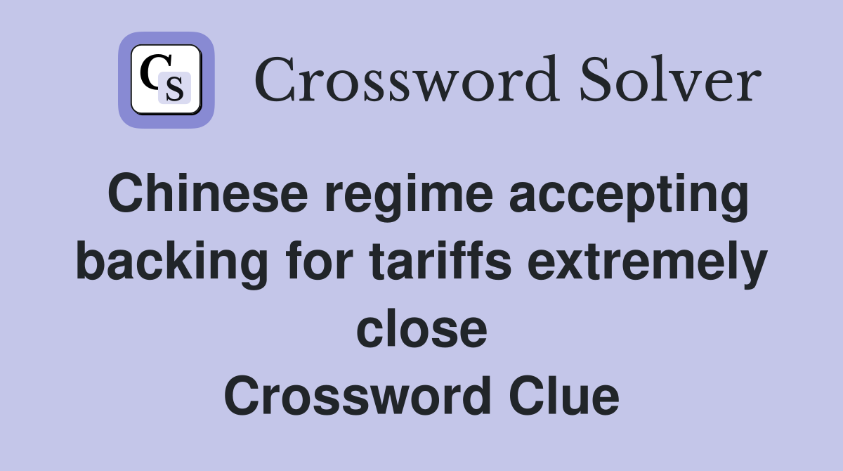 Chinese regime accepting backing for tariffs extremely close Crossword Clue