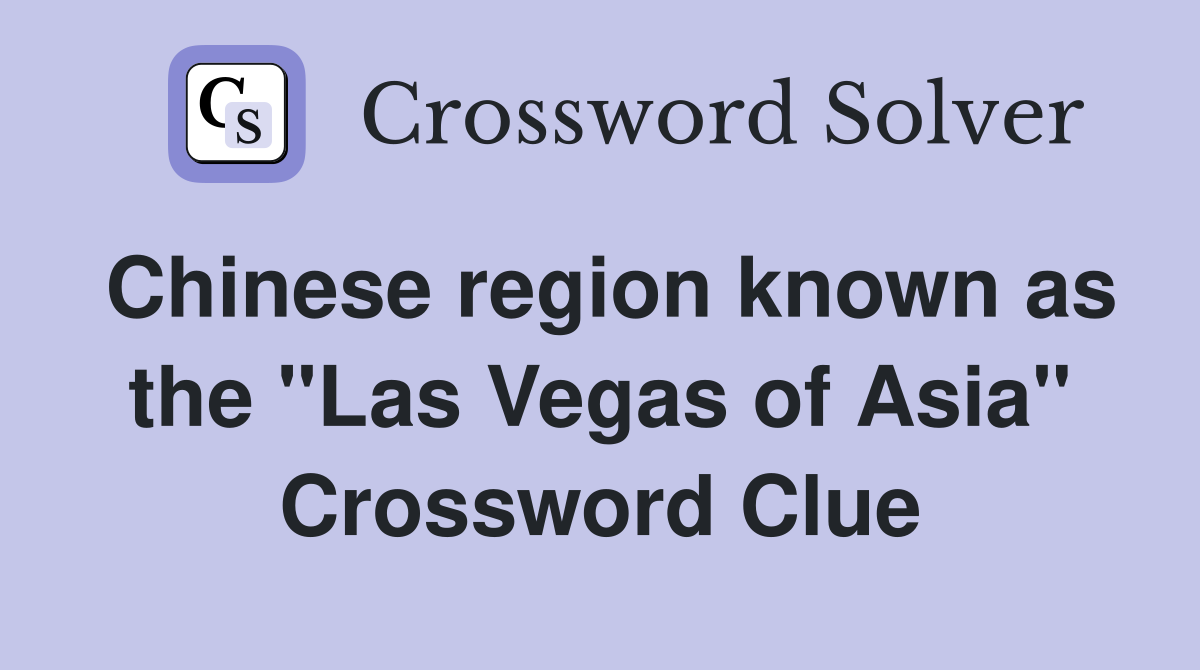 Chinese region known as the "Las Vegas of Asia" Crossword Clue