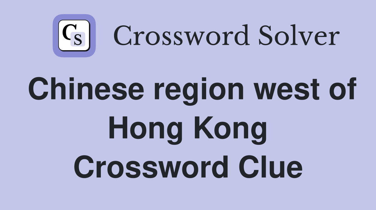 Chinese region west of Hong Kong Crossword Clue