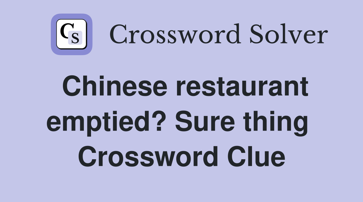Chinese restaurant emptied? Sure thing  Crossword Clue