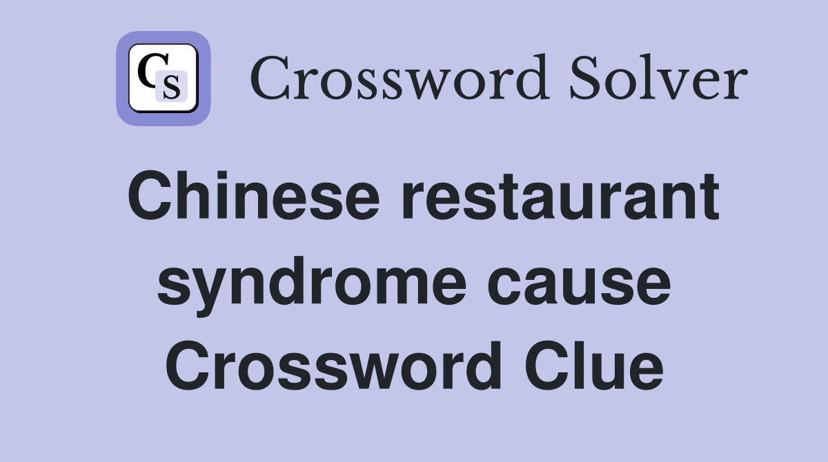 Chinese restaurant syndrome cause Crossword Clue