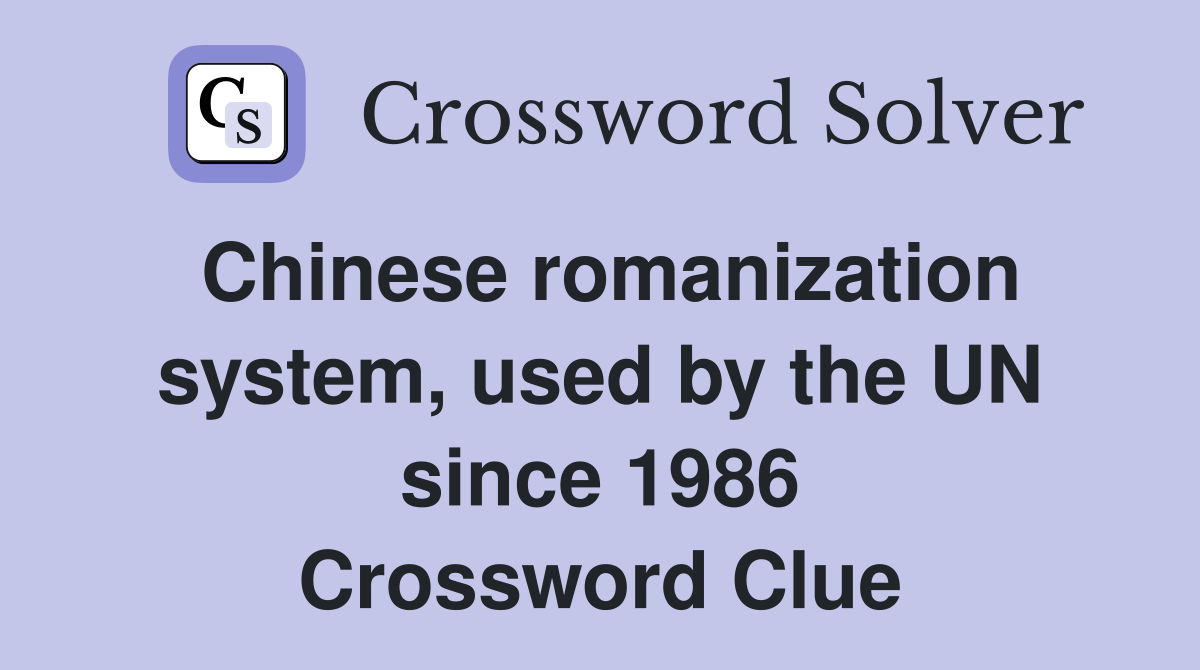 Chinese romanization system, used by the UN since 1986 Crossword Clue