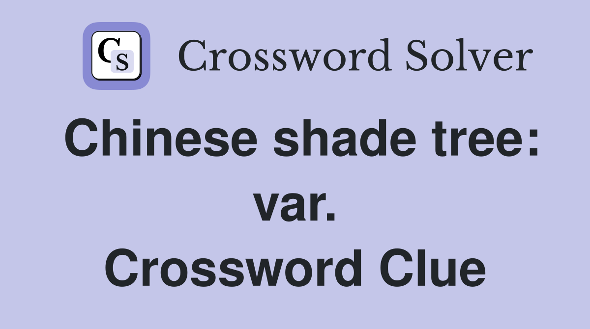 Chinese shade tree: var. Crossword Clue