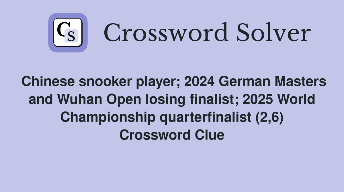 Chinese snooker player; 2024 German Masters and Wuhan Open losing finalist; 2025 World Championship quarterfinalist (2,6) Crossword Clue