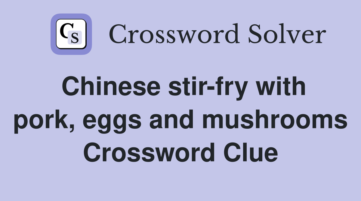Chinese stir-fry with pork, eggs and mushrooms Crossword Clue