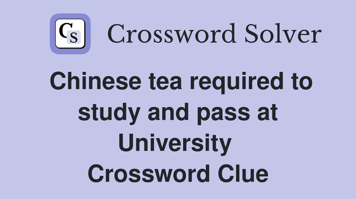 Chinese tea required to study and pass at University  Crossword Clue