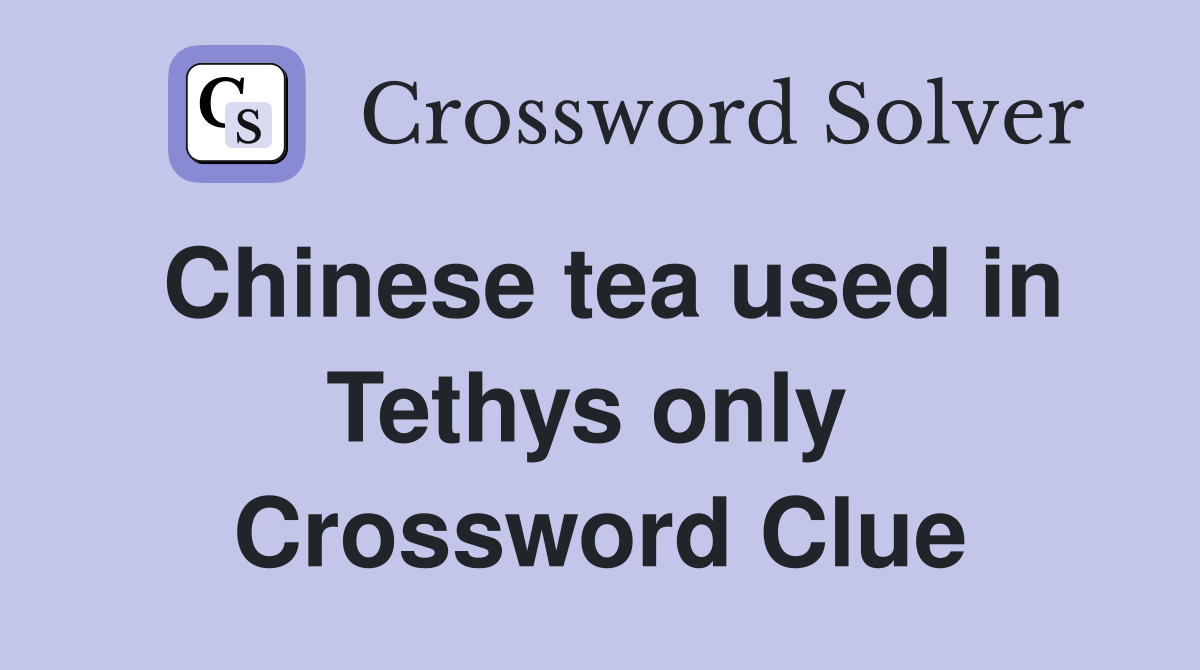 Chinese tea used in Tethys only  Crossword Clue