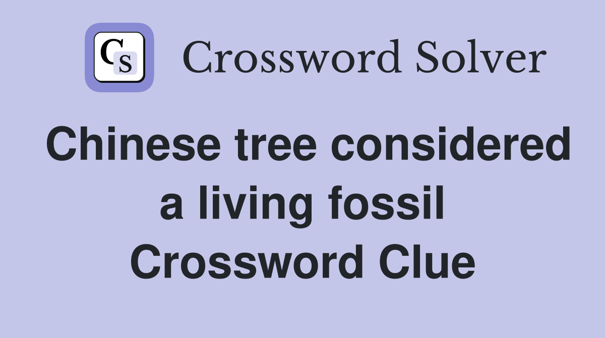 Chinese tree considered a living fossil Crossword Clue