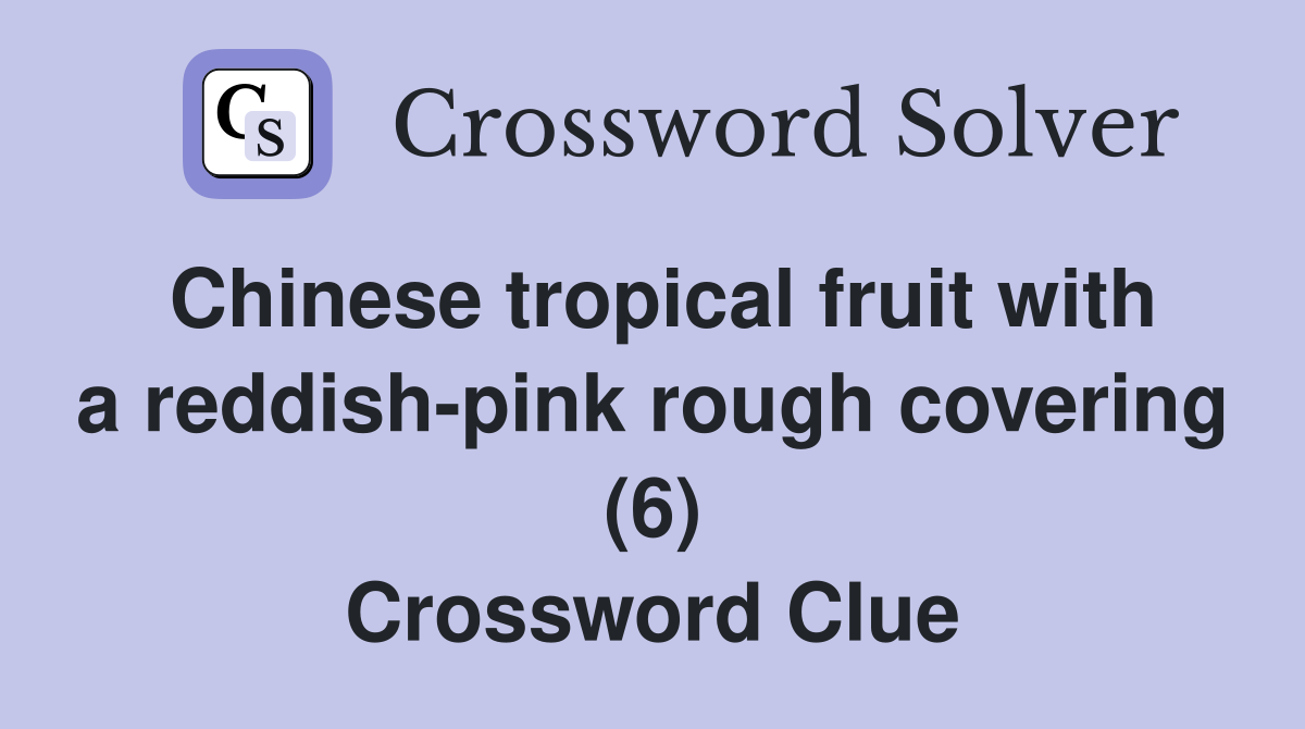 Chinese tropical fruit with a reddish-pink rough covering (6) Crossword Clue