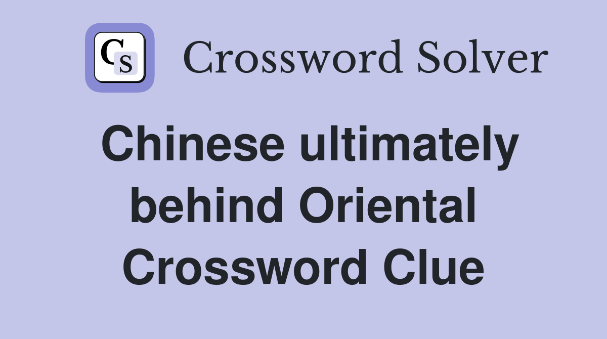 Chinese ultimately behind Oriental Crossword Clue