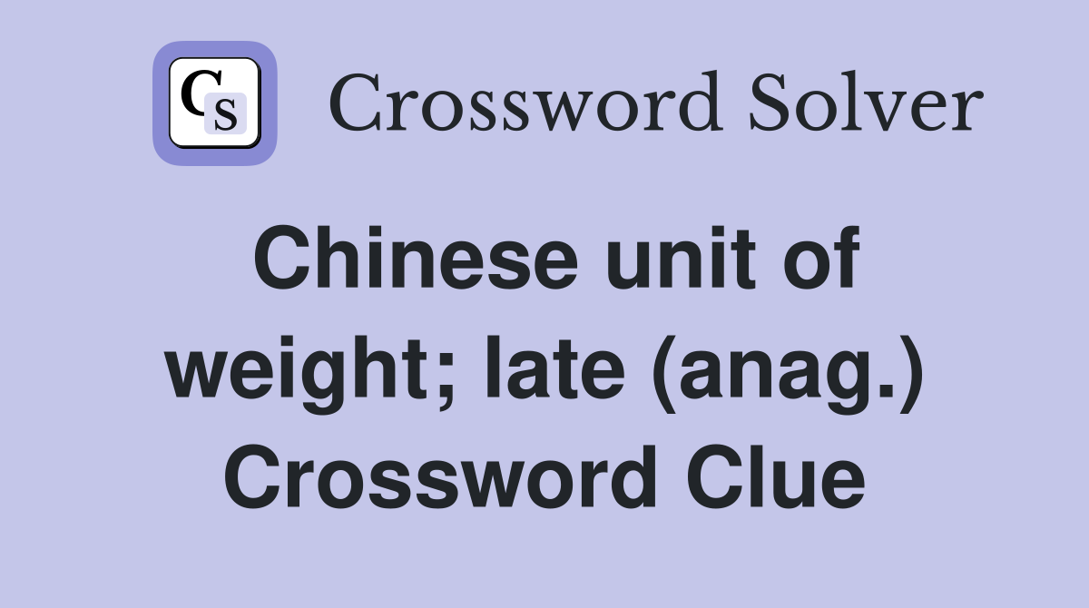 Chinese unit of weight; late (anag.) Crossword Clue