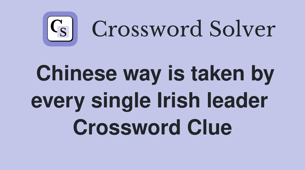 Chinese way is taken by every single Irish leader  Crossword Clue