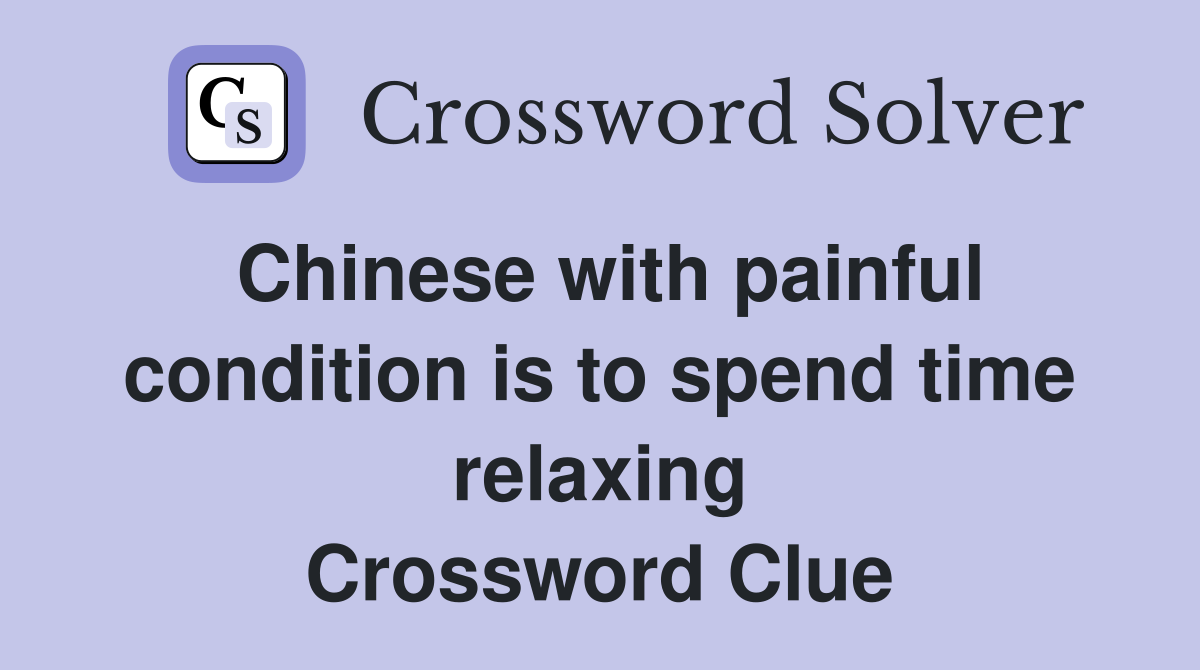Chinese with painful condition is to spend time relaxing Crossword Clue