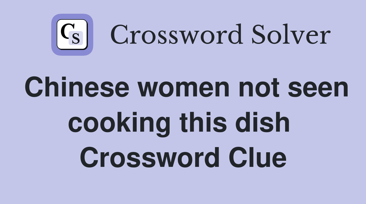 Chinese women not seen cooking this dish  Crossword Clue