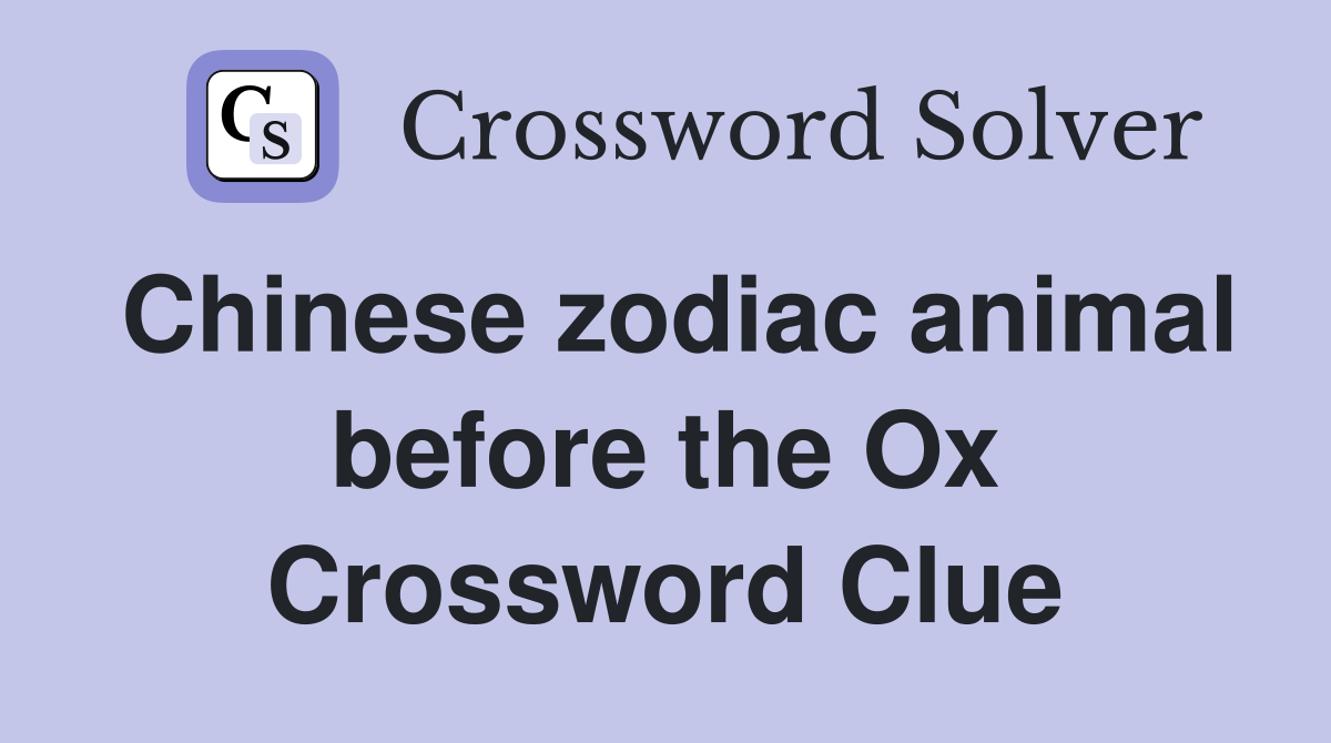 Chinese zodiac animal before the Ox Crossword Clue