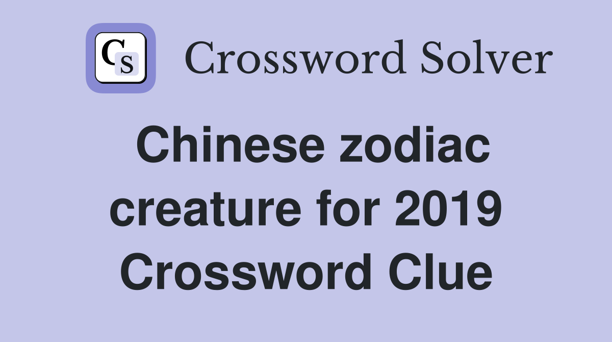 Chinese zodiac creature for 2019 Crossword Clue