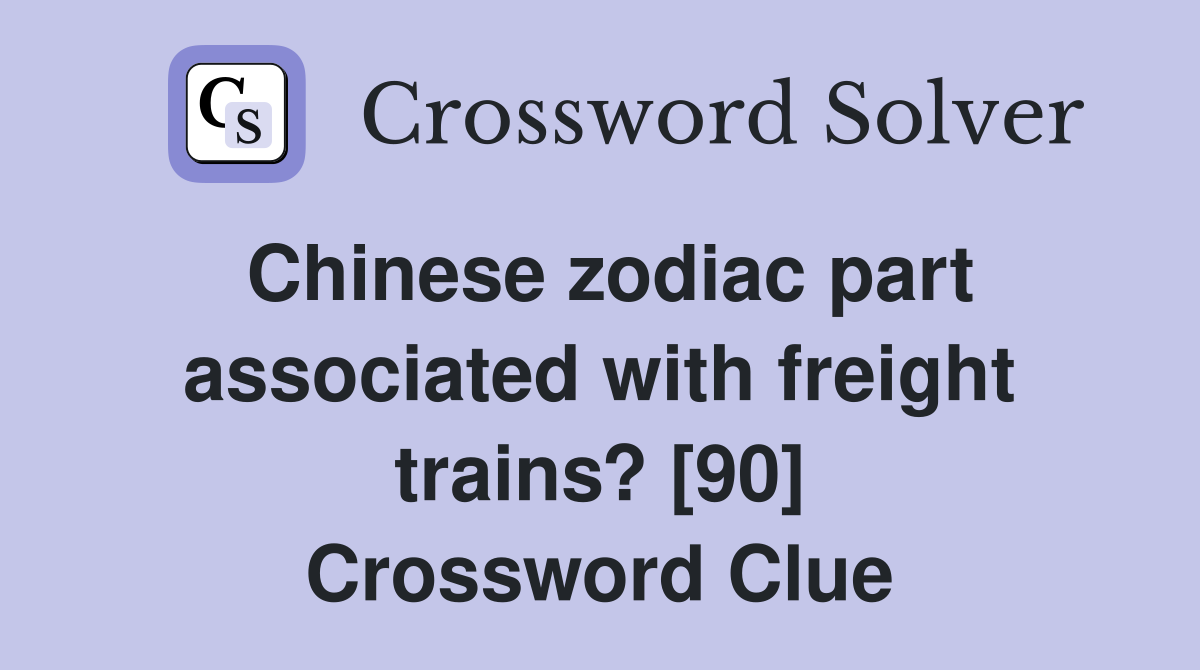 Chinese zodiac part associated with freight trains? [90] Crossword Clue