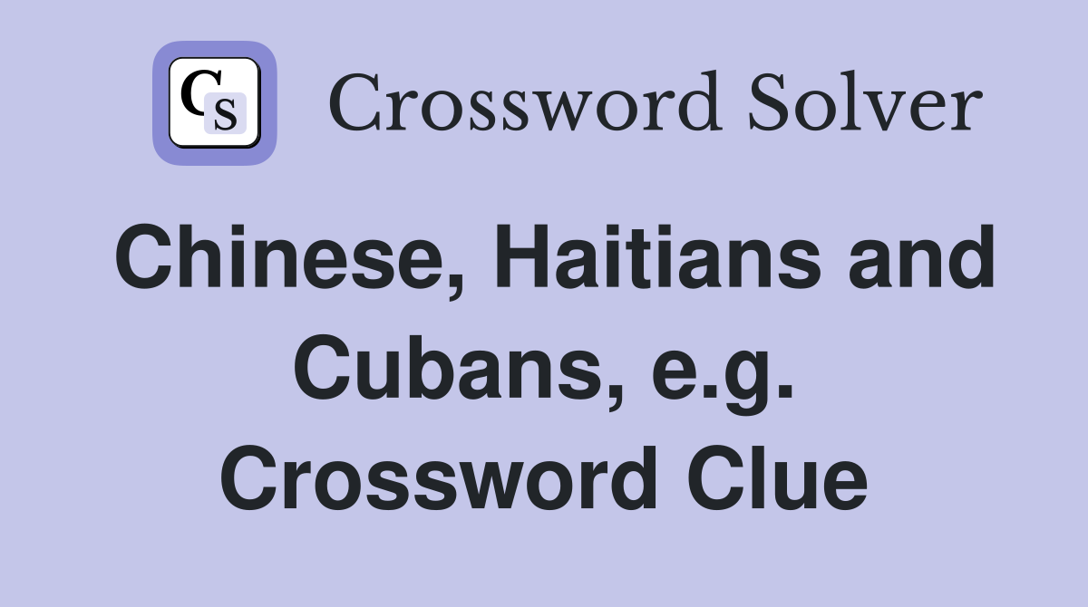 Chinese, Haitians and Cubans, e.g. Crossword Clue