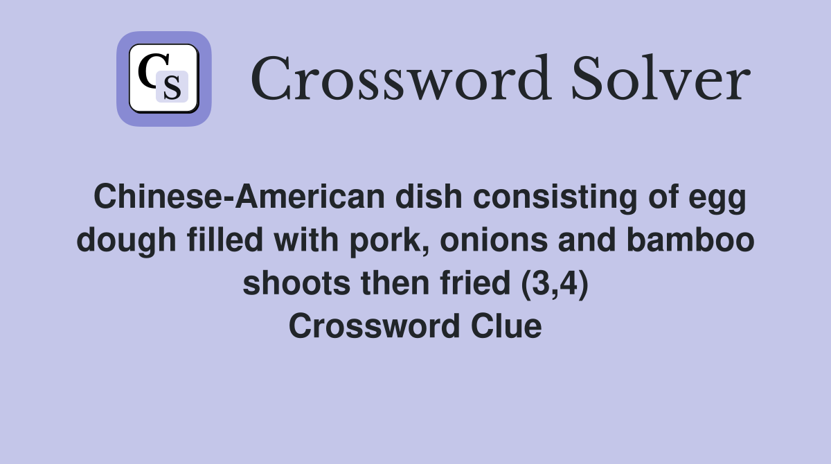 Chinese-American dish consisting of egg dough filled with pork, onions and bamboo shoots then fried (3,4) Crossword Clue