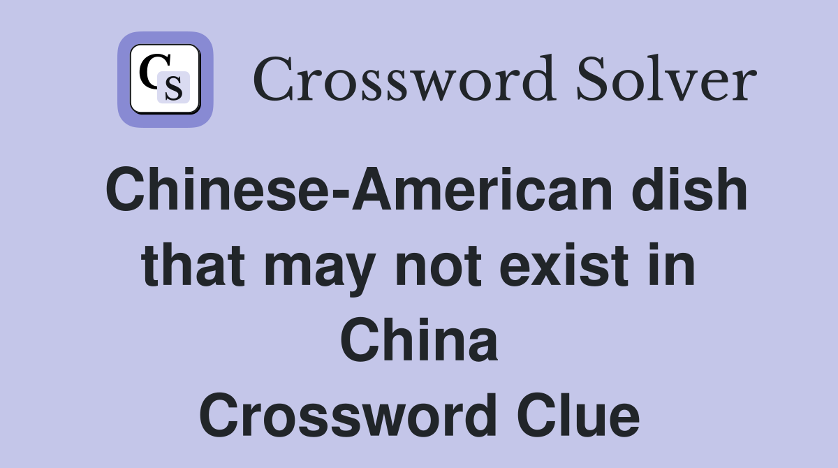 Chinese-American dish that may not exist in China Crossword Clue