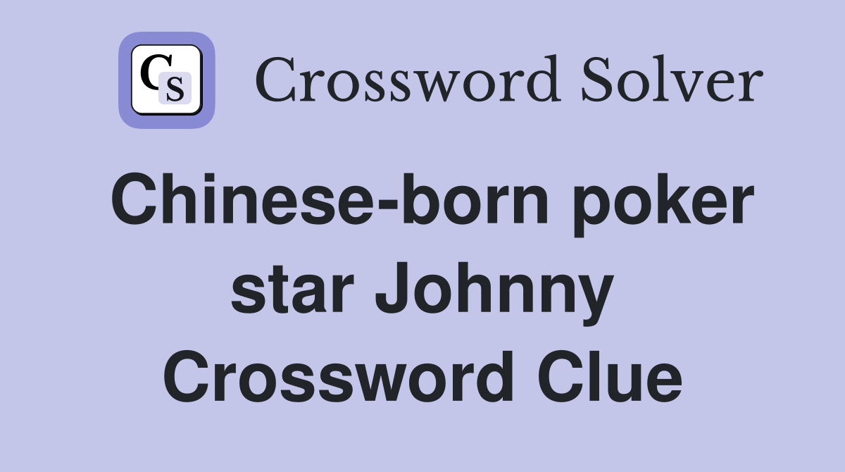 Chinese-born poker star Johnny Crossword Clue