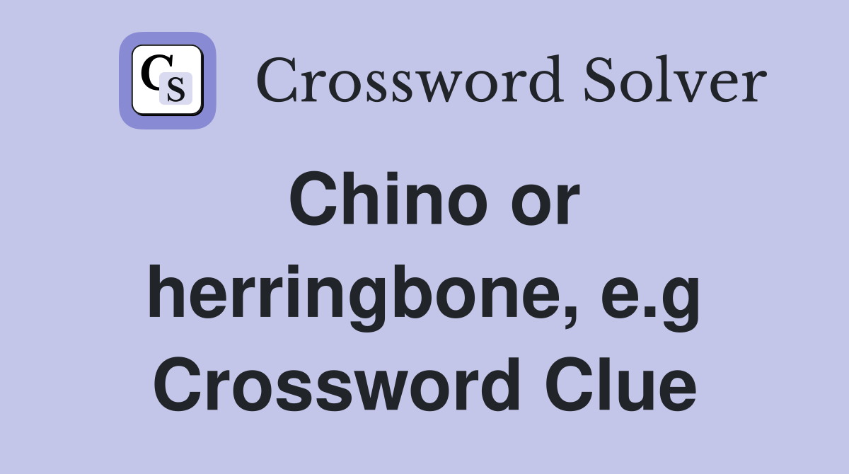Chino or herringbone, e.g Crossword Clue