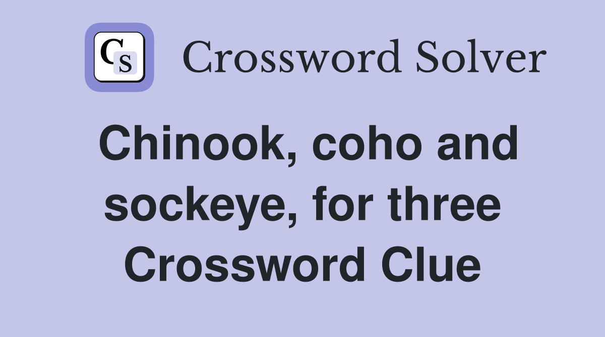 Chinook, coho and sockeye, for three Crossword Clue