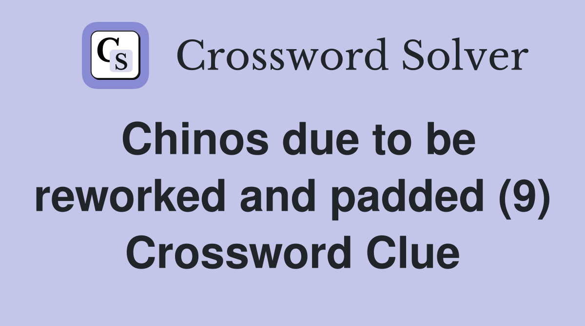 Chinos due to be reworked and padded (9) Crossword Clue
