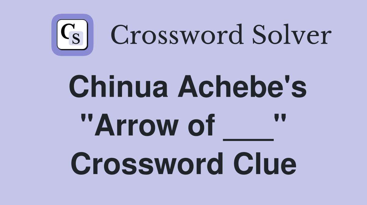 Chinua Achebe's "Arrow of ___" Crossword Clue
