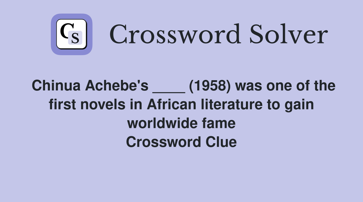 Chinua Achebe's ____ (1958) was one of the first novels in African literature to gain worldwide fame Crossword Clue