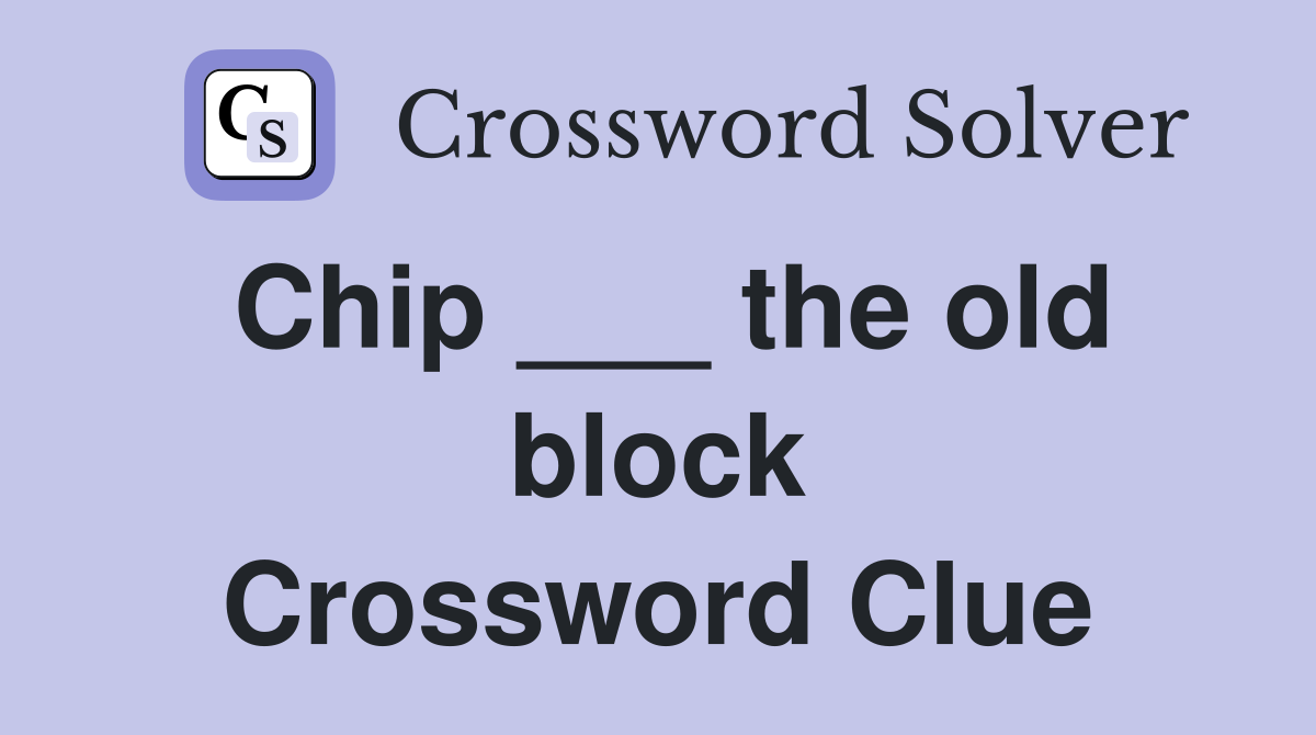 Chip ___ the old block Crossword Clue
