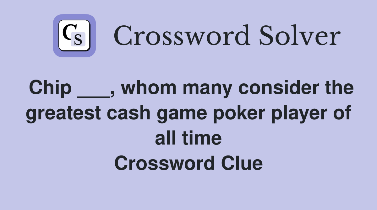 Chip ___, whom many consider the greatest cash game poker player of all time Crossword Clue