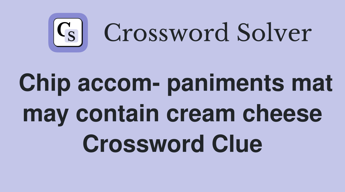 Chip accom- paniments mat may contain cream cheese Crossword Clue