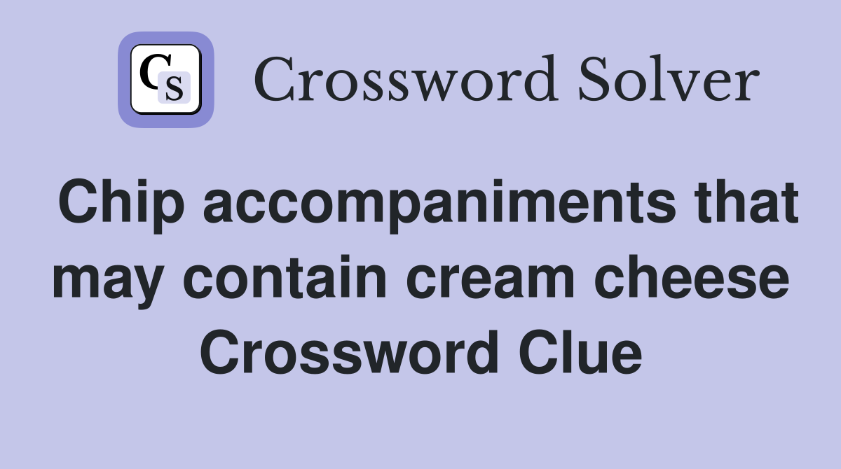 Chip accompaniments that may contain cream cheese Crossword Clue