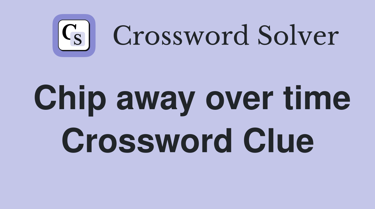 Chip away over time Crossword Clue